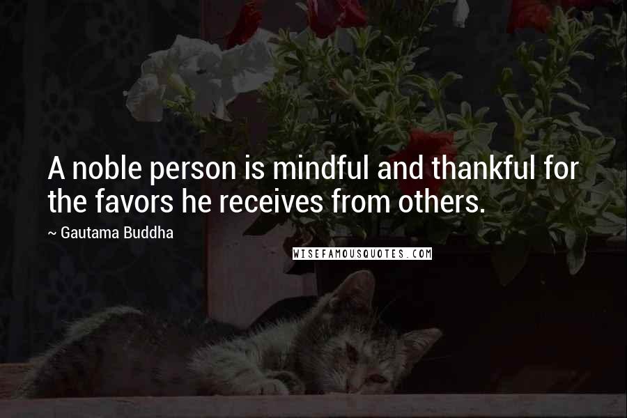 Gautama Buddha Quotes: A noble person is mindful and thankful for the favors he receives from others.