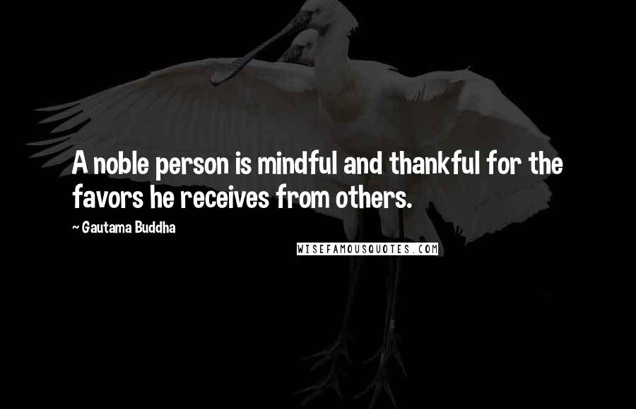 Gautama Buddha Quotes: A noble person is mindful and thankful for the favors he receives from others.