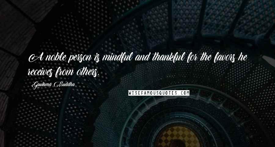 Gautama Buddha Quotes: A noble person is mindful and thankful for the favors he receives from others.