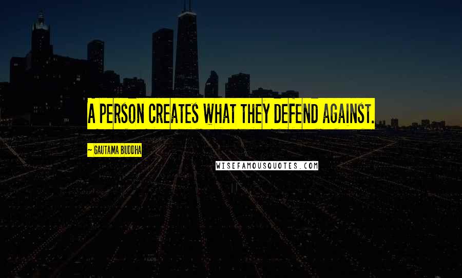Gautama Buddha Quotes: A person creates what they defend against.