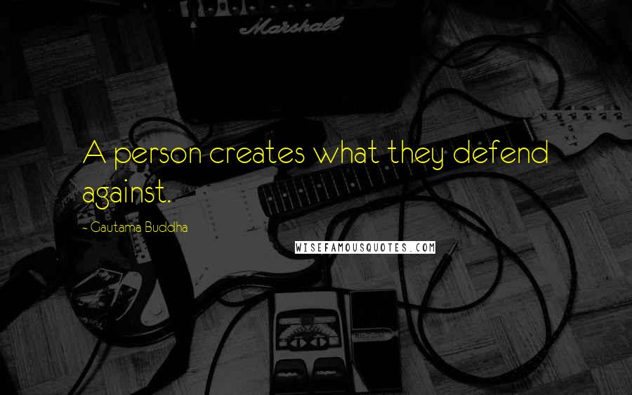 Gautama Buddha Quotes: A person creates what they defend against.
