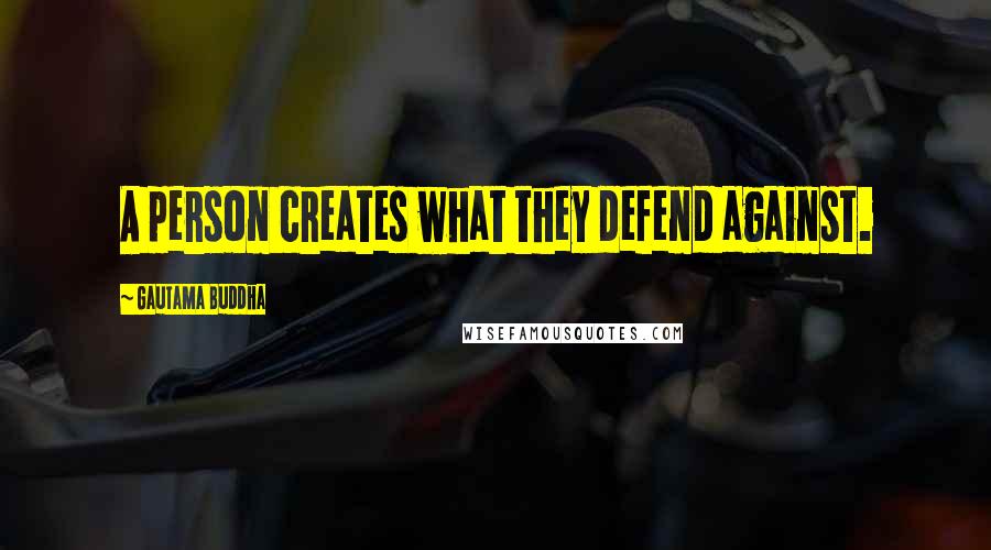 Gautama Buddha Quotes: A person creates what they defend against.