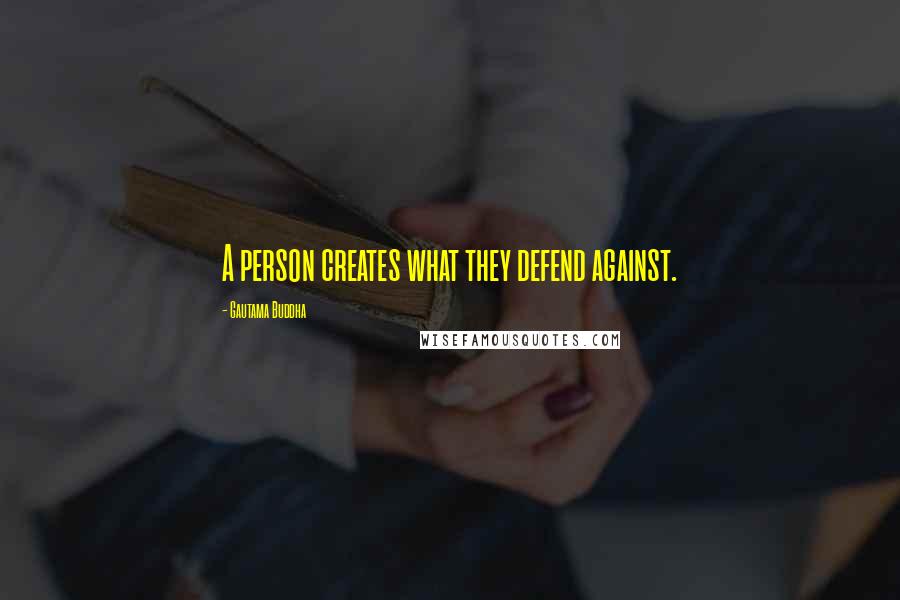 Gautama Buddha Quotes: A person creates what they defend against.