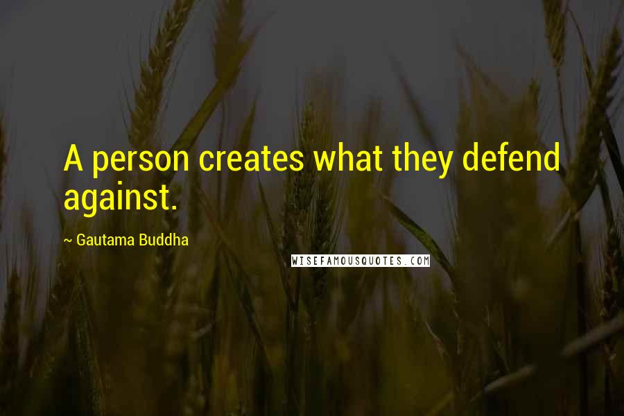 Gautama Buddha Quotes: A person creates what they defend against.