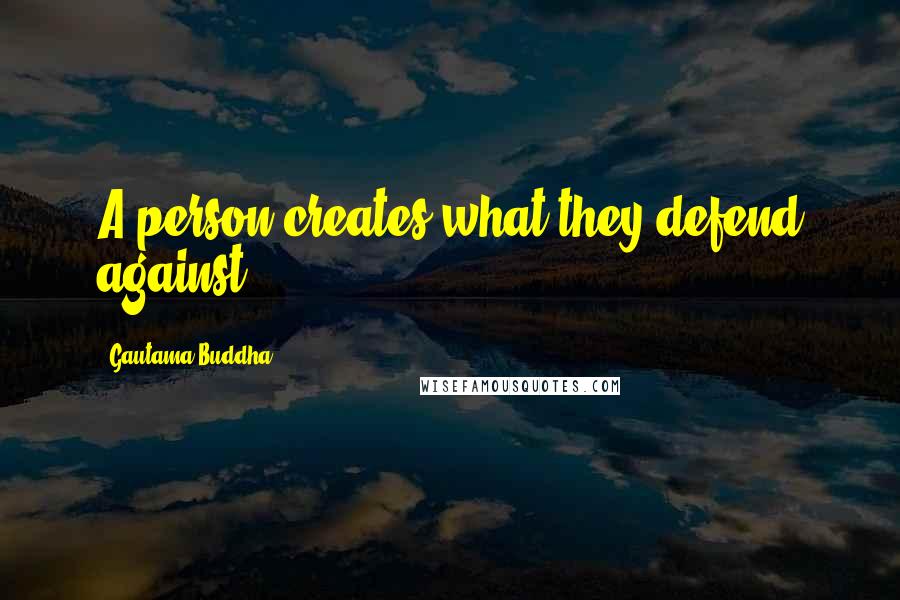 Gautama Buddha Quotes: A person creates what they defend against.