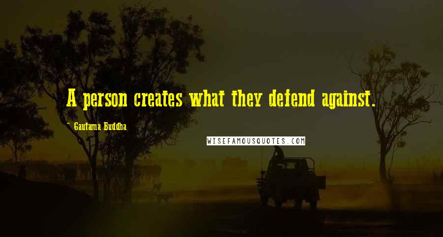 Gautama Buddha Quotes: A person creates what they defend against.
