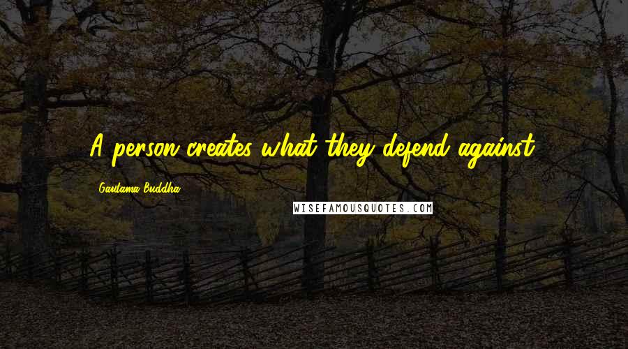 Gautama Buddha Quotes: A person creates what they defend against.