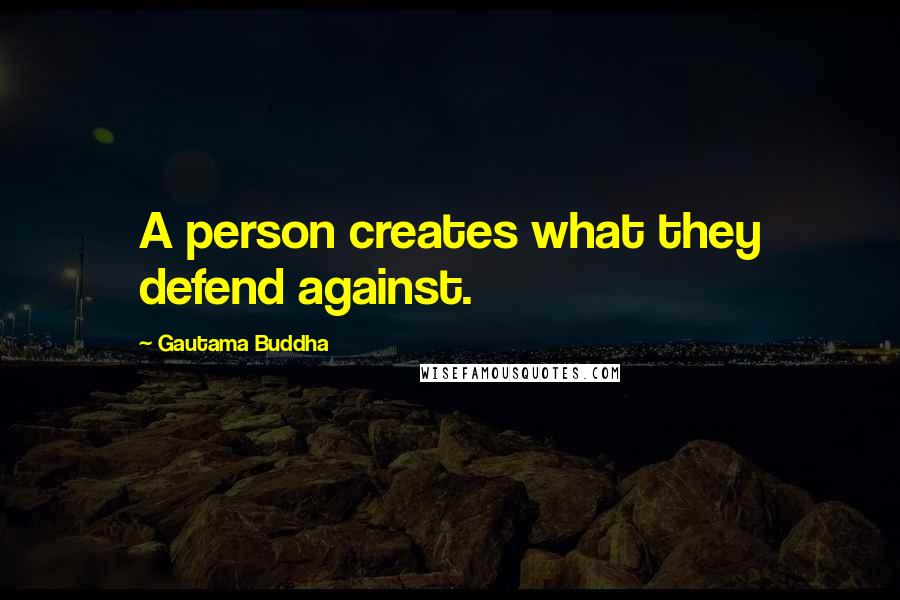 Gautama Buddha Quotes: A person creates what they defend against.