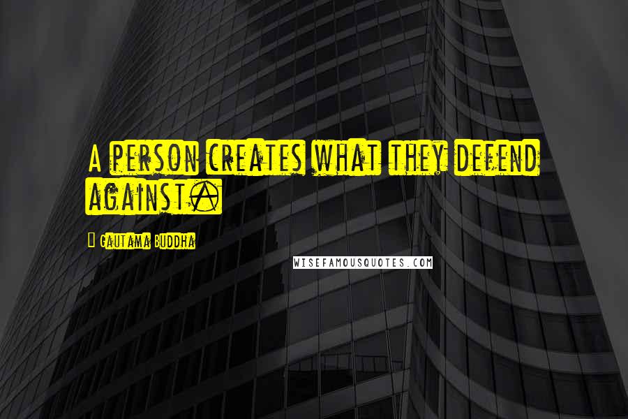 Gautama Buddha Quotes: A person creates what they defend against.