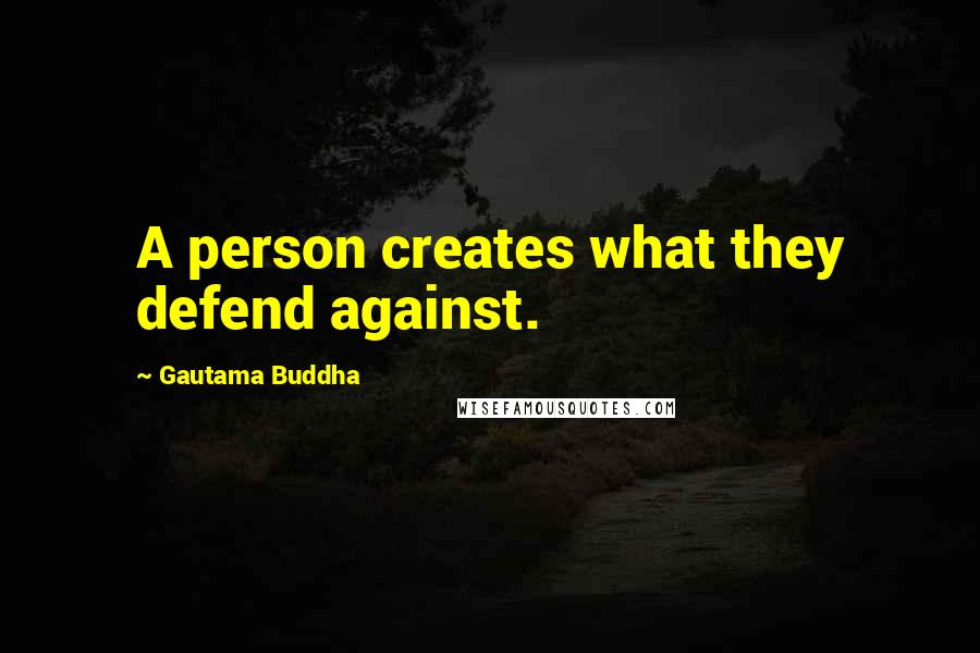 Gautama Buddha Quotes: A person creates what they defend against.