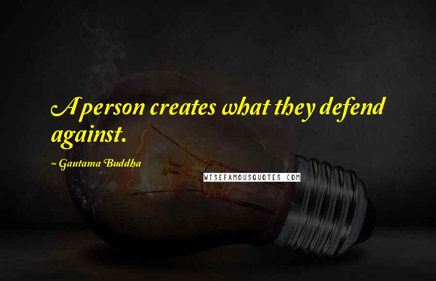 Gautama Buddha Quotes: A person creates what they defend against.