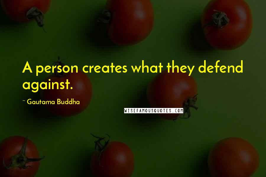 Gautama Buddha Quotes: A person creates what they defend against.
