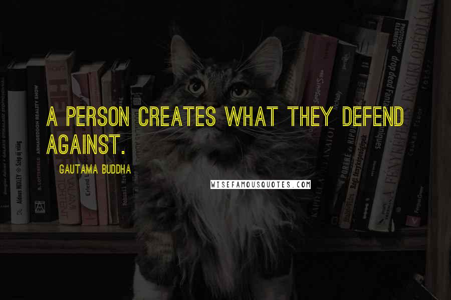 Gautama Buddha Quotes: A person creates what they defend against.