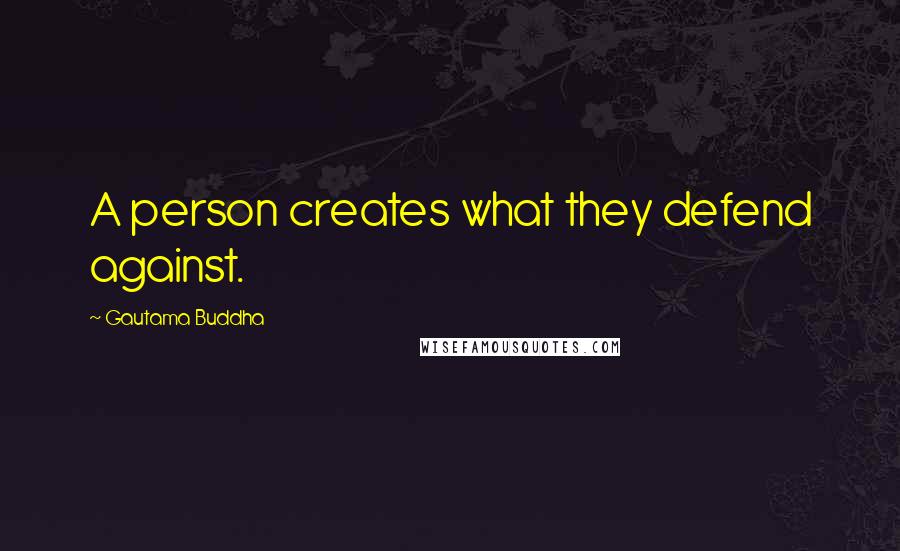 Gautama Buddha Quotes: A person creates what they defend against.