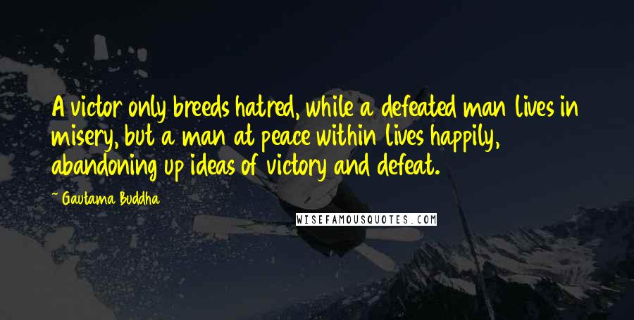 Gautama Buddha Quotes: A victor only breeds hatred, while a defeated man lives in misery, but a man at peace within lives happily, abandoning up ideas of victory and defeat.