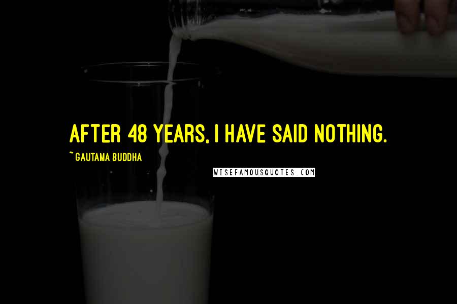 Gautama Buddha Quotes: After 48 years, I have said nothing.