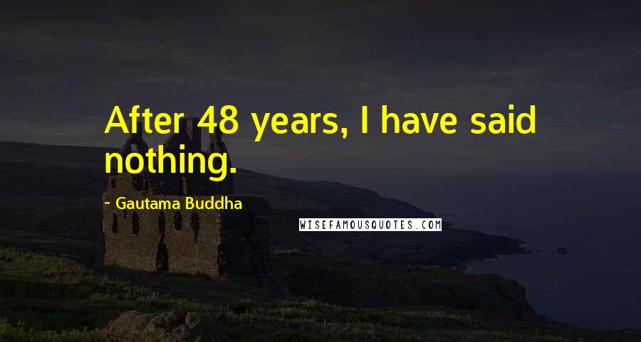 Gautama Buddha Quotes: After 48 years, I have said nothing.