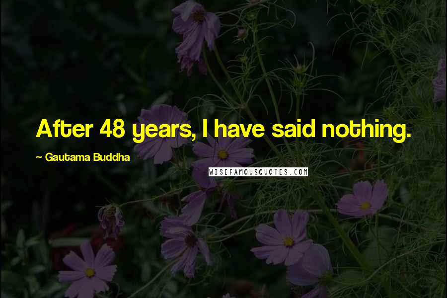 Gautama Buddha Quotes: After 48 years, I have said nothing.