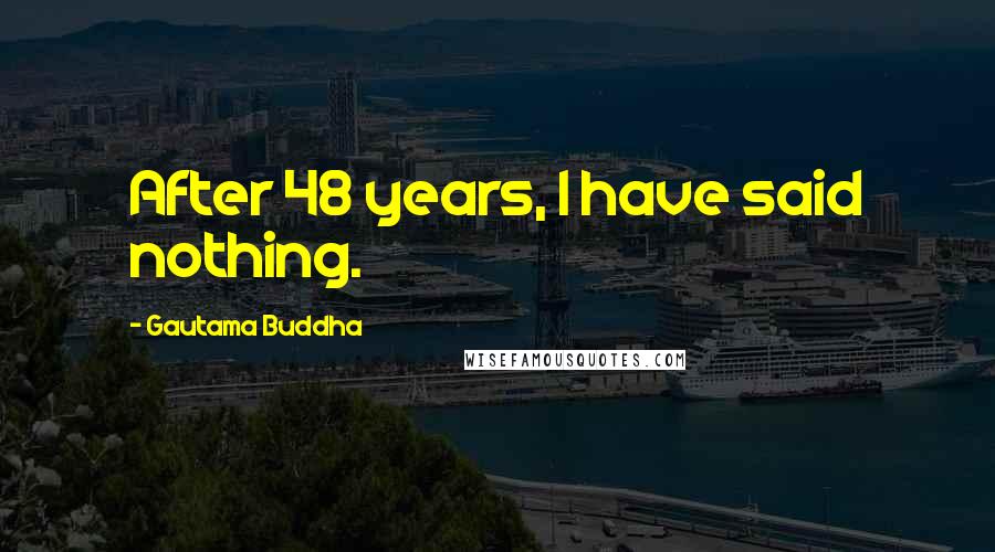 Gautama Buddha Quotes: After 48 years, I have said nothing.