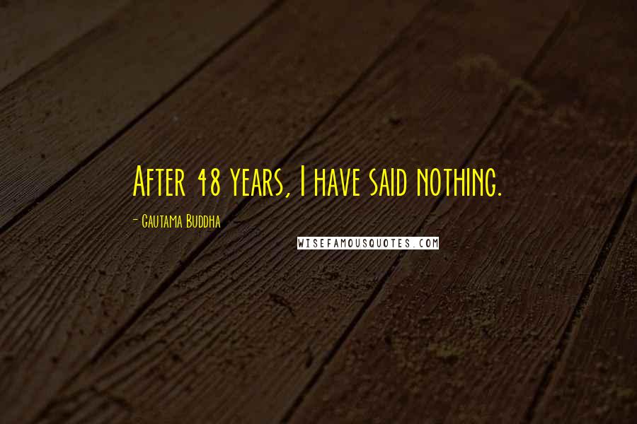 Gautama Buddha Quotes: After 48 years, I have said nothing.