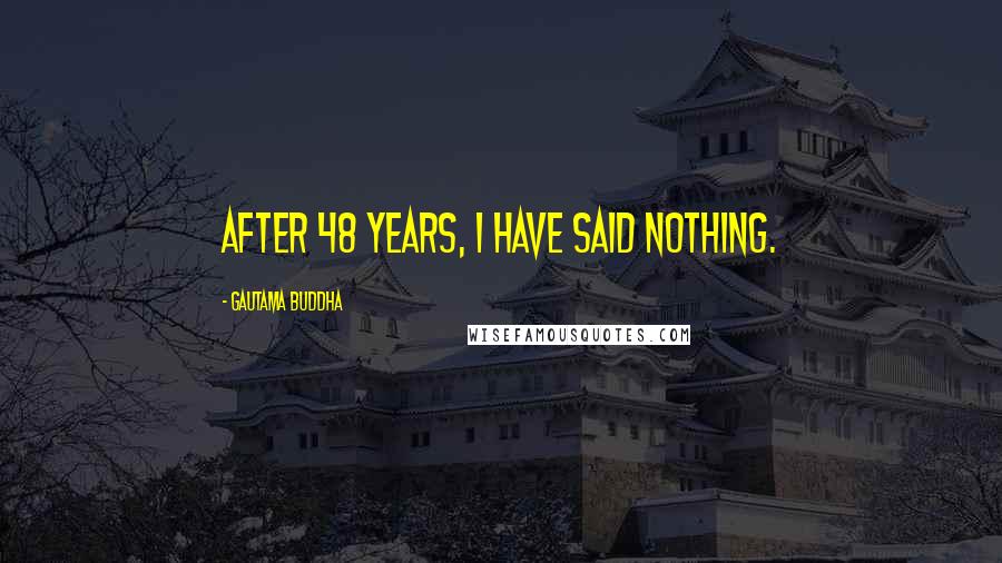 Gautama Buddha Quotes: After 48 years, I have said nothing.