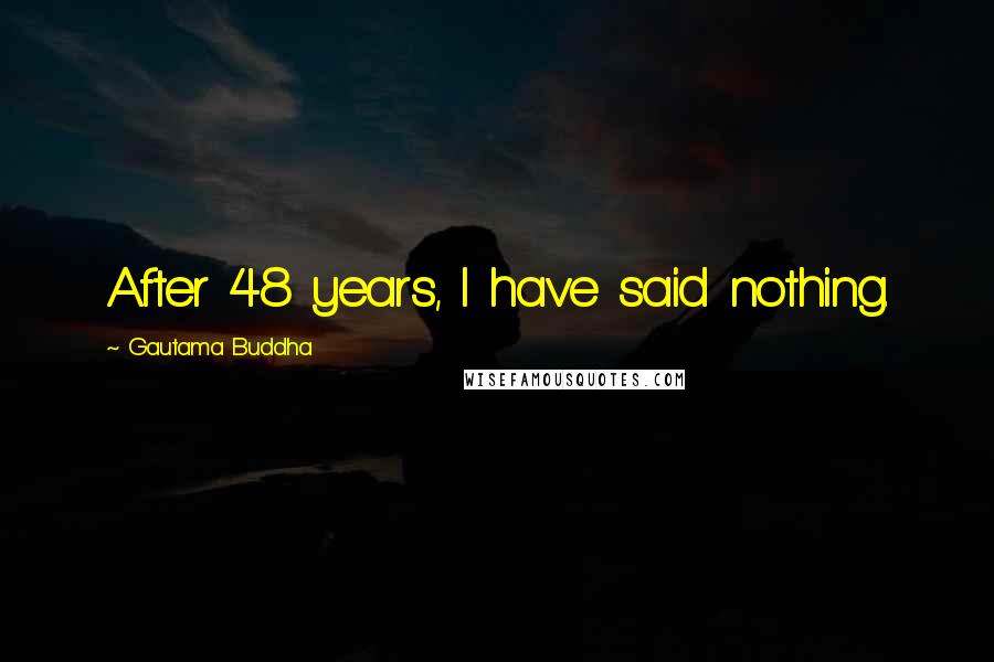 Gautama Buddha Quotes: After 48 years, I have said nothing.