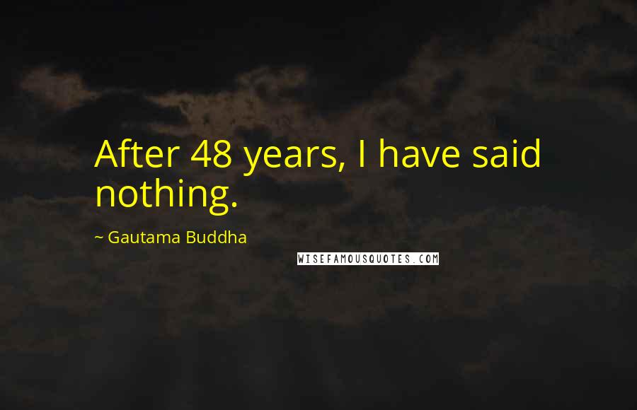 Gautama Buddha Quotes: After 48 years, I have said nothing.