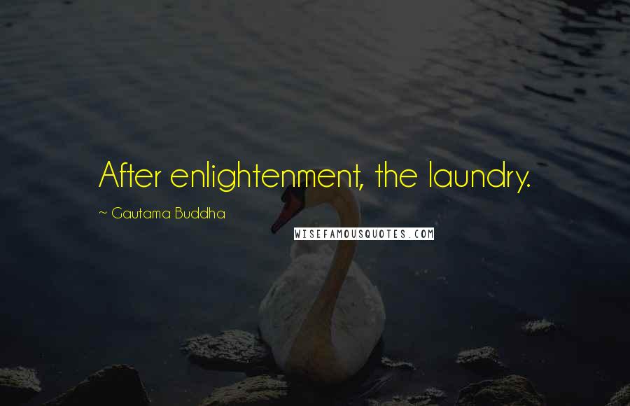 Gautama Buddha Quotes: After enlightenment, the laundry.