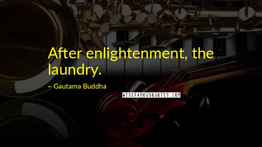 Gautama Buddha Quotes: After enlightenment, the laundry.