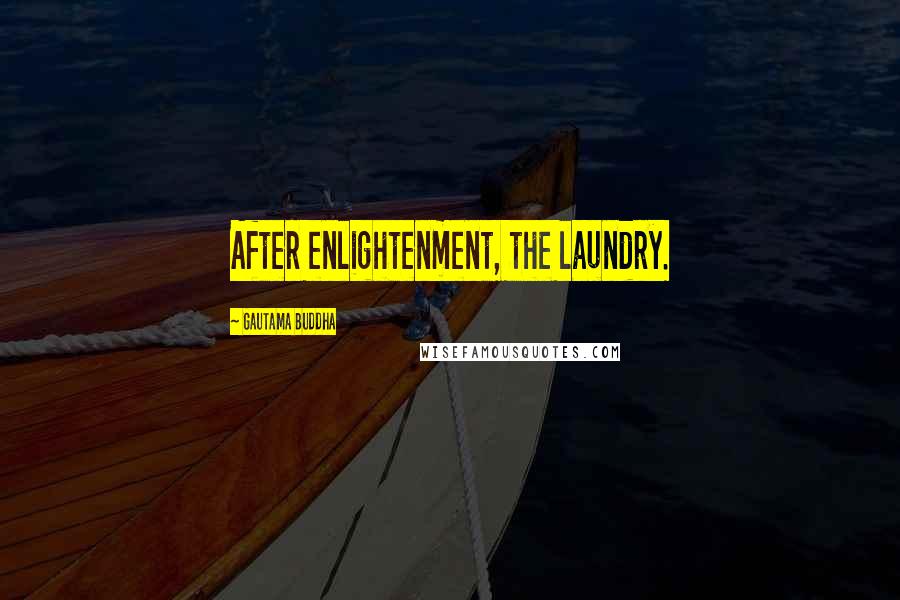 Gautama Buddha Quotes: After enlightenment, the laundry.