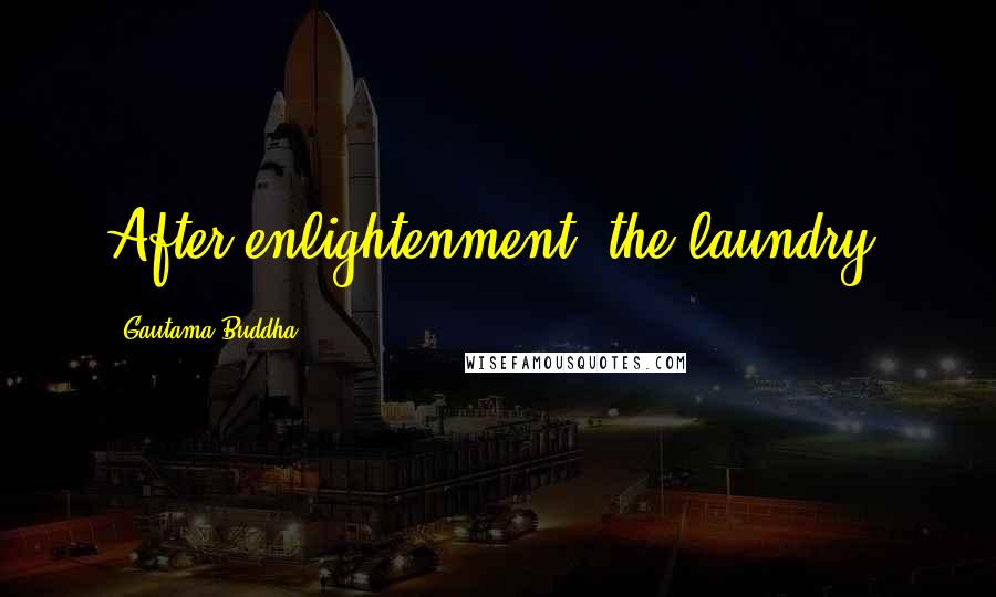 Gautama Buddha Quotes: After enlightenment, the laundry.