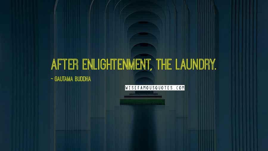 Gautama Buddha Quotes: After enlightenment, the laundry.