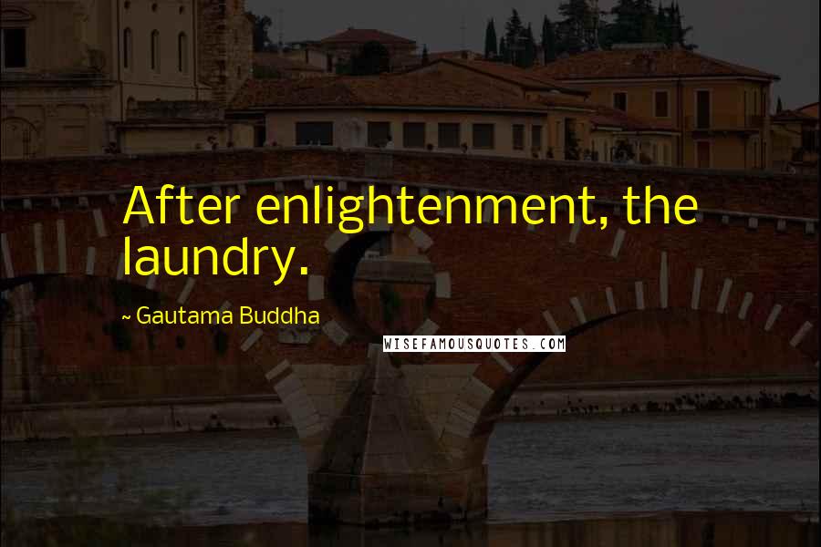 Gautama Buddha Quotes: After enlightenment, the laundry.