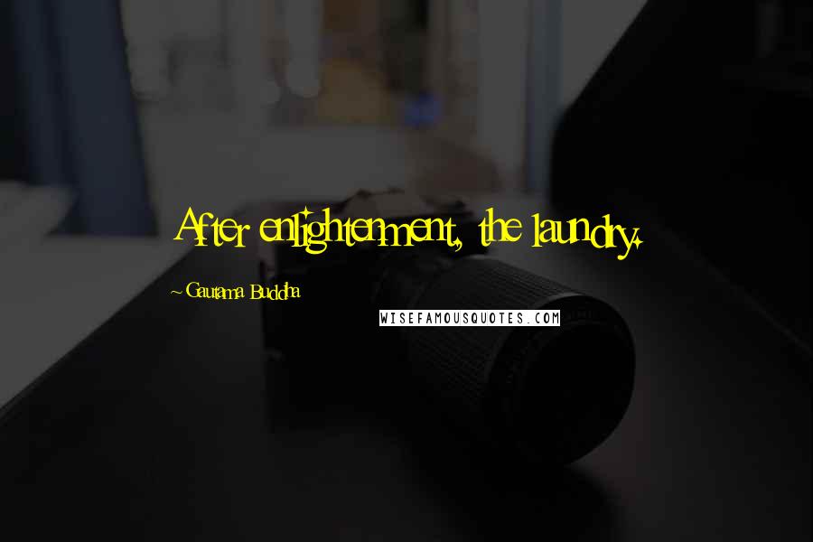 Gautama Buddha Quotes: After enlightenment, the laundry.