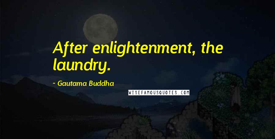 Gautama Buddha Quotes: After enlightenment, the laundry.