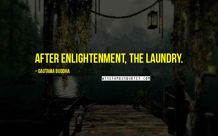 Gautama Buddha Quotes: After enlightenment, the laundry.