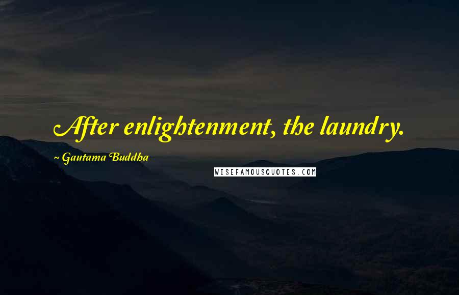 Gautama Buddha Quotes: After enlightenment, the laundry.