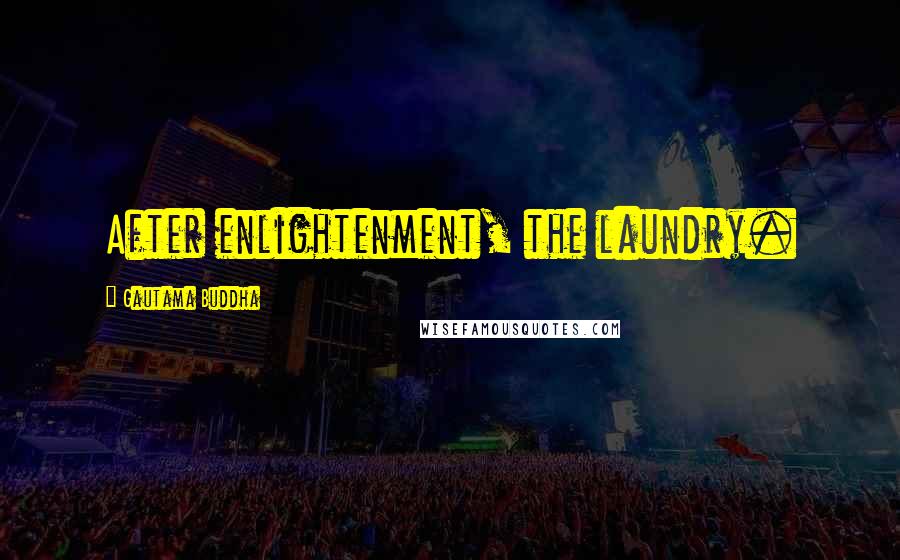 Gautama Buddha Quotes: After enlightenment, the laundry.