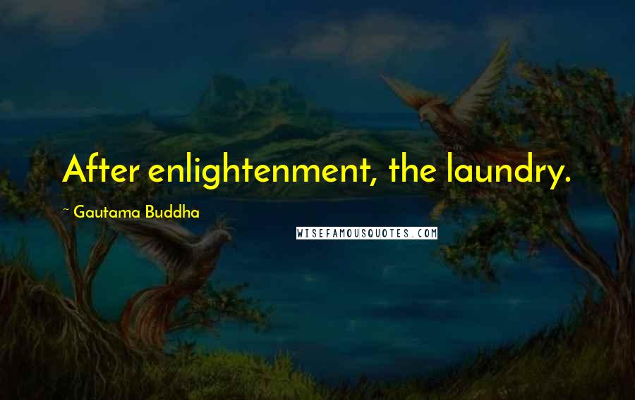 Gautama Buddha Quotes: After enlightenment, the laundry.