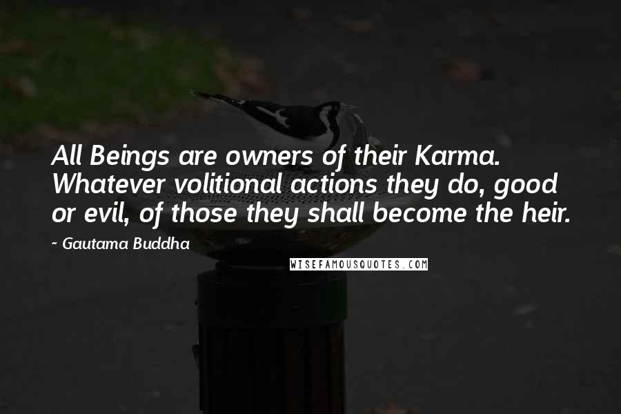 Gautama Buddha Quotes: All Beings are owners of their Karma. Whatever volitional actions they do, good or evil, of those they shall become the heir.