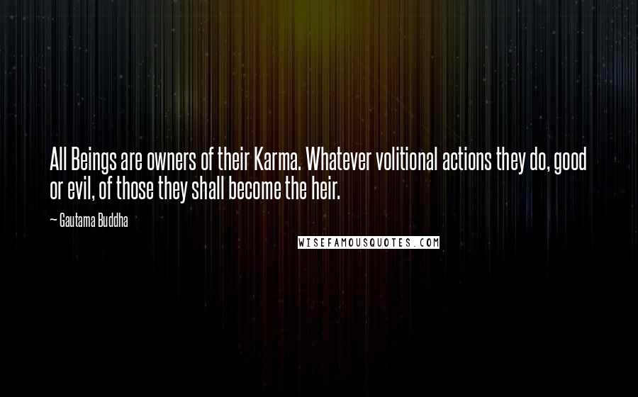 Gautama Buddha Quotes: All Beings are owners of their Karma. Whatever volitional actions they do, good or evil, of those they shall become the heir.