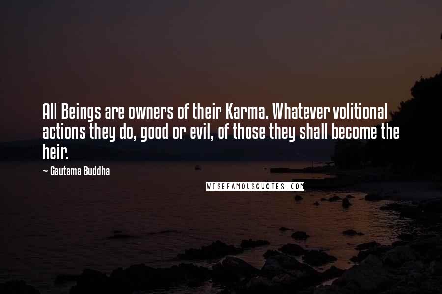 Gautama Buddha Quotes: All Beings are owners of their Karma. Whatever volitional actions they do, good or evil, of those they shall become the heir.