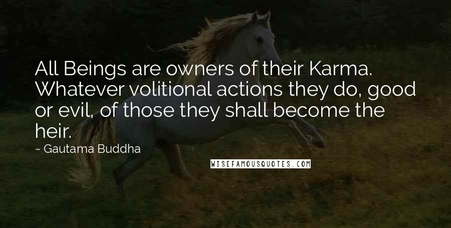 Gautama Buddha Quotes: All Beings are owners of their Karma. Whatever volitional actions they do, good or evil, of those they shall become the heir.