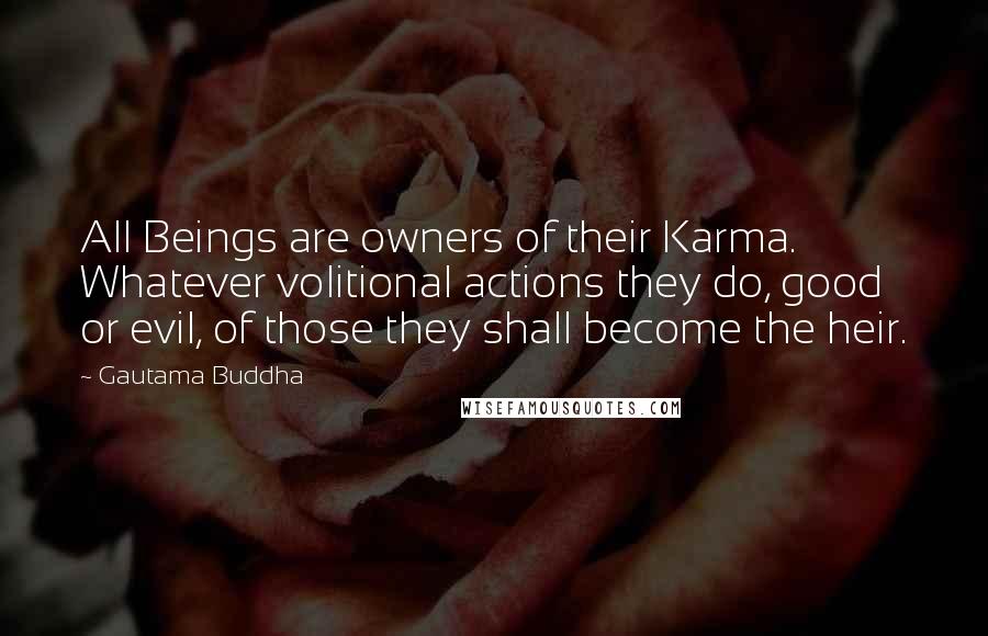 Gautama Buddha Quotes: All Beings are owners of their Karma. Whatever volitional actions they do, good or evil, of those they shall become the heir.