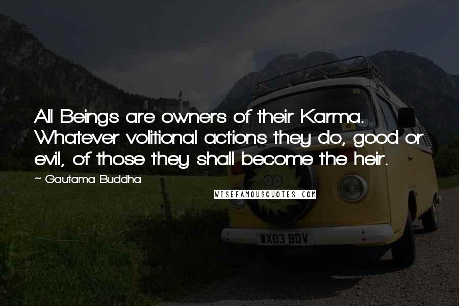 Gautama Buddha Quotes: All Beings are owners of their Karma. Whatever volitional actions they do, good or evil, of those they shall become the heir.