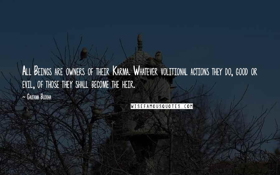 Gautama Buddha Quotes: All Beings are owners of their Karma. Whatever volitional actions they do, good or evil, of those they shall become the heir.