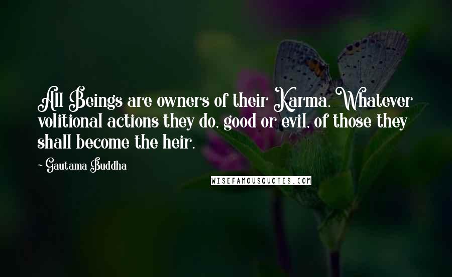 Gautama Buddha Quotes: All Beings are owners of their Karma. Whatever volitional actions they do, good or evil, of those they shall become the heir.