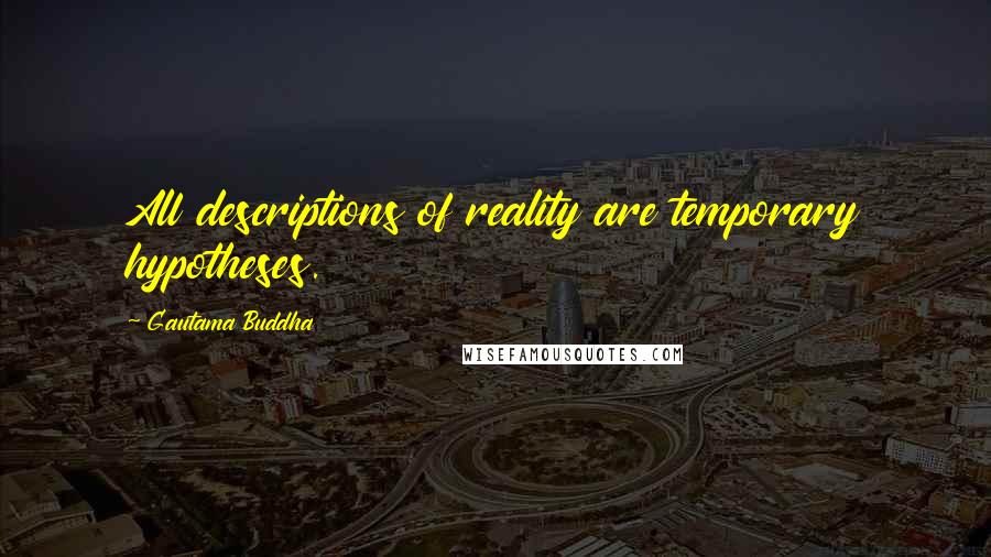 Gautama Buddha Quotes: All descriptions of reality are temporary hypotheses.