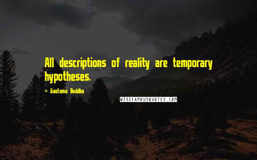 Gautama Buddha Quotes: All descriptions of reality are temporary hypotheses.