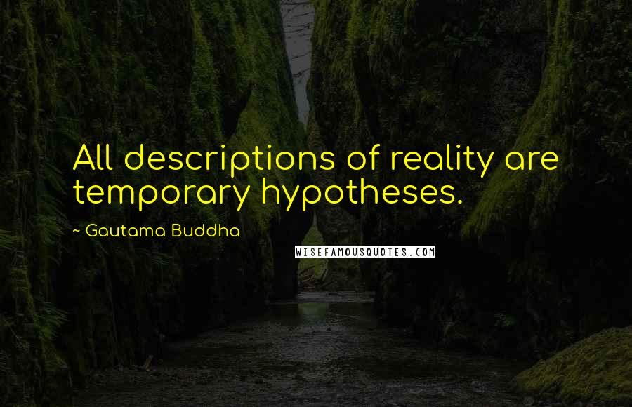 Gautama Buddha Quotes: All descriptions of reality are temporary hypotheses.